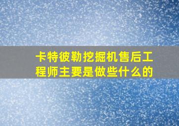 卡特彼勒挖掘机售后工程师主要是做些什么的