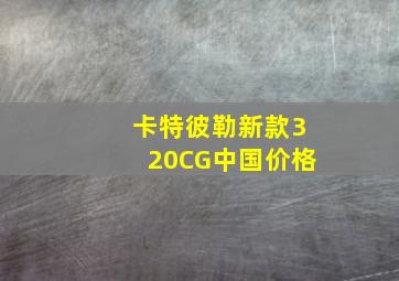 卡特彼勒新款320CG中国价格