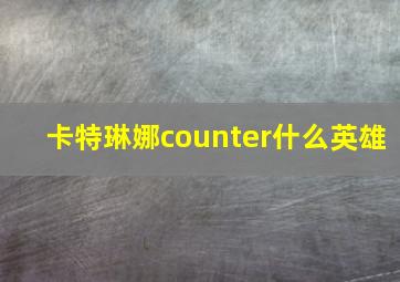 卡特琳娜counter什么英雄