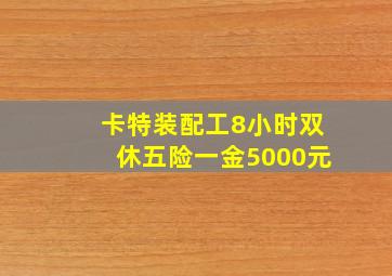 卡特装配工8小时双休五险一金5000元