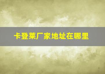 卡登莱厂家地址在哪里