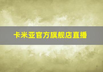 卡米亚官方旗舰店直播