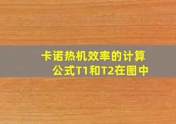 卡诺热机效率的计算公式T1和T2在图中