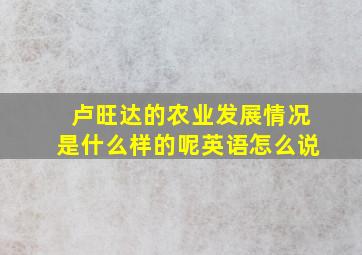 卢旺达的农业发展情况是什么样的呢英语怎么说