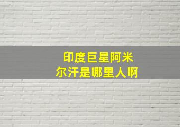 印度巨星阿米尔汗是哪里人啊