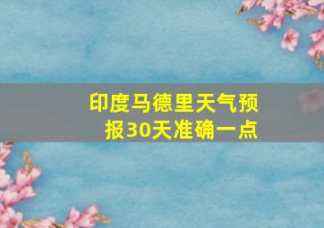 印度马德里天气预报30天准确一点