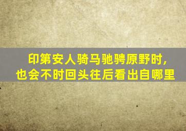 印第安人骑马驰骋原野时,也会不时回头往后看出自哪里