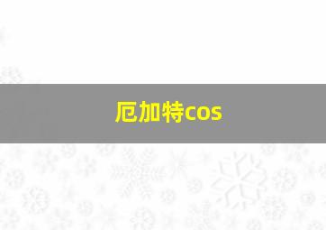 厄加特cos