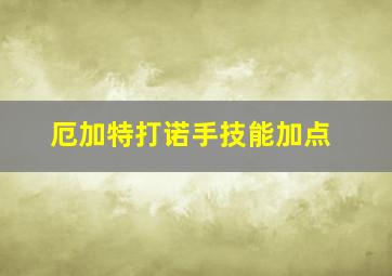 厄加特打诺手技能加点