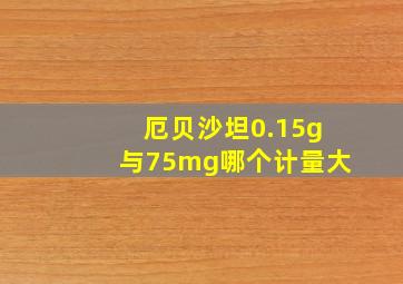 厄贝沙坦0.15g与75mg哪个计量大