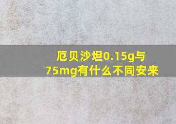 厄贝沙坦0.15g与75mg有什么不同安来