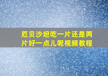 厄贝沙坦吃一片还是两片好一点儿呢视频教程