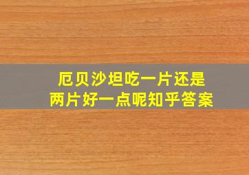 厄贝沙坦吃一片还是两片好一点呢知乎答案