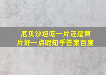 厄贝沙坦吃一片还是两片好一点呢知乎答案百度