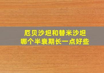 厄贝沙坦和替米沙坦哪个半衰期长一点好些