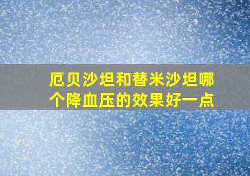 厄贝沙坦和替米沙坦哪个降血压的效果好一点