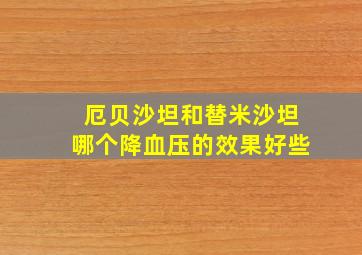 厄贝沙坦和替米沙坦哪个降血压的效果好些