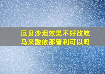 厄贝沙坦效果不好改吃马来酸依那普利可以吗