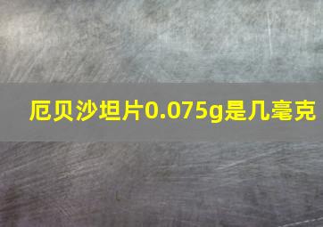 厄贝沙坦片0.075g是几毫克