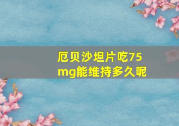 厄贝沙坦片吃75mg能维持多久呢