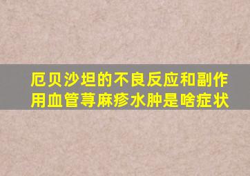 厄贝沙坦的不良反应和副作用血管荨麻疹水肿是啥症状