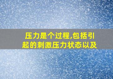 压力是个过程,包括引起的刺激压力状态以及