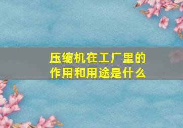 压缩机在工厂里的作用和用途是什么