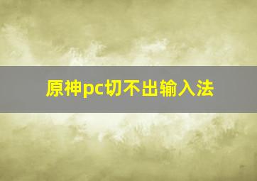 原神pc切不出输入法