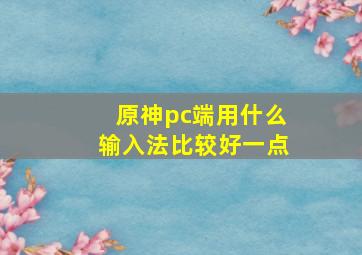 原神pc端用什么输入法比较好一点