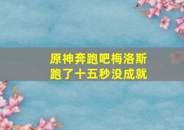 原神奔跑吧梅洛斯跑了十五秒没成就