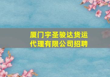 厦门宇圣骏达货运代理有限公司招聘