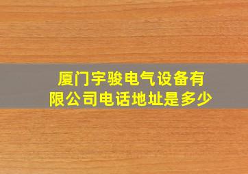 厦门宇骏电气设备有限公司电话地址是多少