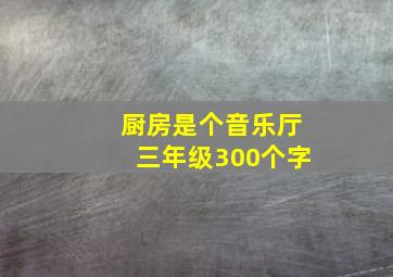 厨房是个音乐厅三年级300个字