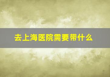 去上海医院需要带什么