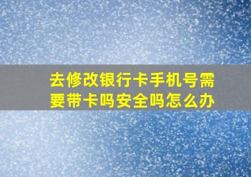 去修改银行卡手机号需要带卡吗安全吗怎么办