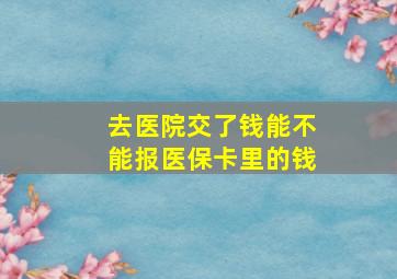 去医院交了钱能不能报医保卡里的钱