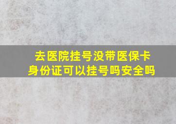 去医院挂号没带医保卡身份证可以挂号吗安全吗