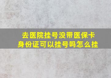 去医院挂号没带医保卡身份证可以挂号吗怎么挂