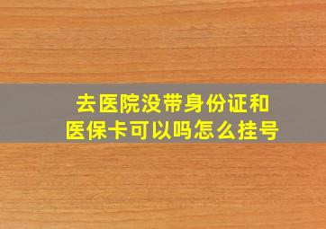 去医院没带身份证和医保卡可以吗怎么挂号