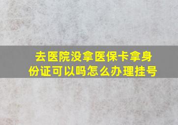 去医院没拿医保卡拿身份证可以吗怎么办理挂号