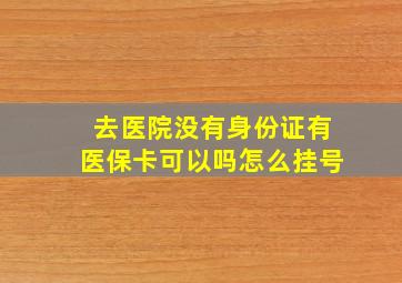 去医院没有身份证有医保卡可以吗怎么挂号