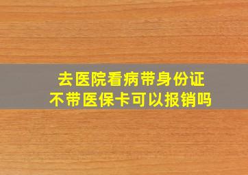 去医院看病带身份证不带医保卡可以报销吗