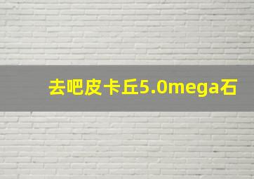 去吧皮卡丘5.0mega石