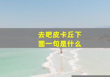 去吧皮卡丘下面一句是什么