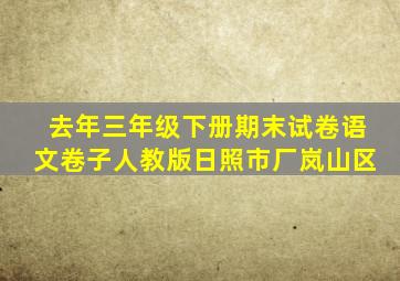 去年三年级下册期末试卷语文卷子人教版日照市厂岚山区