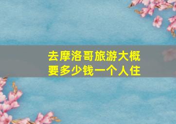 去摩洛哥旅游大概要多少钱一个人住