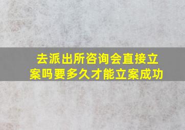 去派出所咨询会直接立案吗要多久才能立案成功