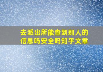 去派出所能查到别人的信息吗安全吗知乎文章