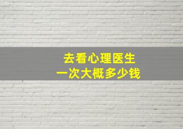 去看心理医生一次大概多少钱