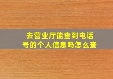 去营业厅能查到电话号的个人信息吗怎么查